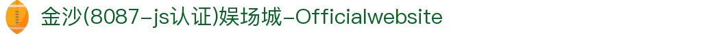 金沙(8087-js认证)娱场城-Officialwebsite